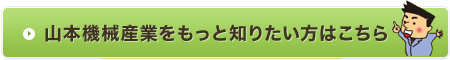山本機械産業をもっと知りたい方はこちら