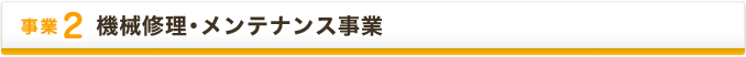 事業2　機械修理・メンテナンス事業